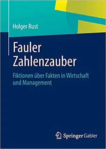 Fauler Zahlenzauber: Fiktionen über Fakten in Wirtschaft und Management