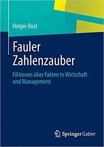 Fauler Zahlenzauber: Fiktionen über Fakten in Wirtschaft und Management