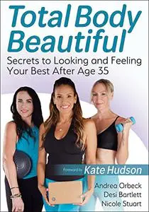 Total Body Beautiful: Secrets to Looking and Feeling Your Best After Age 35