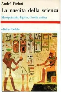 André Pichot - La nascita della scienza. Mesopotamia, Egitto, Grecia antica (1993)