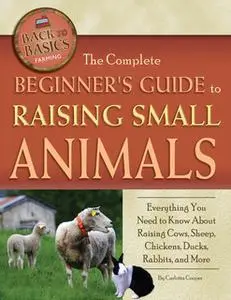 «The Complete Beginner's Guide to Raising Small Animals» by Carlotta Cooper