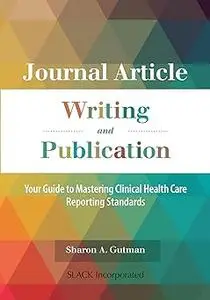 Journal Article Writing and Publication: Your Guide to Mastering Clinical Health Care Reporting Standards