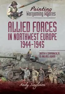 «Painting Wargaming Figures – Allied Forces in Northwest Europe, 1944–45» by Andy Singleton