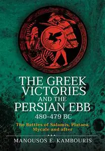 The Greek Victories and the Persian Ebb 480-479 BC: The Battles of Salamis, Plataea, Mycale and after