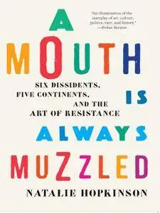 A Mouth Is Always Muzzled: Six Dissidents, Five Continents, and the Art of Resistance