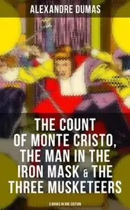 «The Count of Monte Cristo, The Man in the Iron Mask & The Three Musketeers (3 Books in One Edition)» by Alexandre Dumas