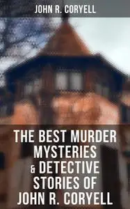 «The Best Murder Mysteries & Detective Stories of John R. Coryell» by John R.Coryell