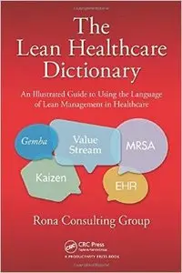 The Lean Healthcare Dictionary: An Illustrated Guide to Using the Language of Lean Management in Healthcare