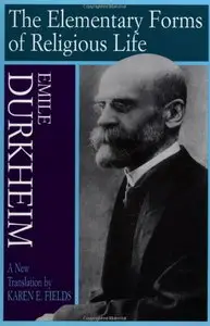 Elementary Forms Of The Religious Life: Newly Translated By Karen E. Fields