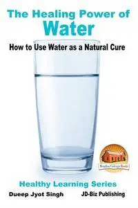 The Healing Power of Water - How to Use Water as a Natural Cure