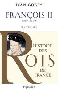 Ivan Gobry, "François II: Fils d’Henri II 1559-1560"
