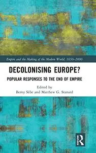 Decolonising Europe?: Popular Responses to the End of Empire (Empire and the Making of the Modern World, 1650-2000)