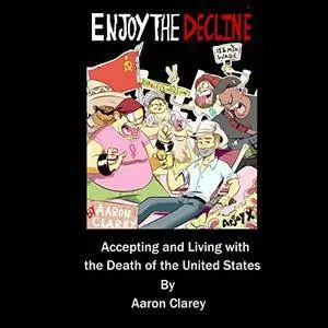 Enjoy the Decline: Accepting and Living with the Death of the United States (Audiobook)