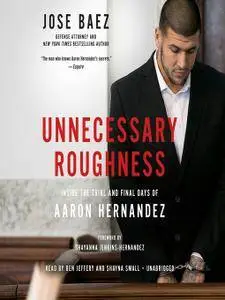 Unnecessary Roughness: Inside the Trial and Final Days of Aaron Hernandez [Audiobook]