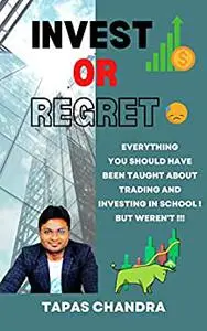 INVEST OR REGRET: Everything You Should Have Been Taught About Trading and Investing In School, But Weren’t