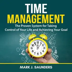 «Time Management: The Proven System for Taking Control of Your Life and Achieving Your Goal» by Mark J. Saunders