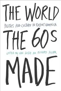 The World the Sixties Made: Politics and Culture in Recent America 
