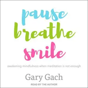 «Pause, Breathe, Smile: Awakening Mindfulness When Meditation Is Not Enough» by Gary Gach