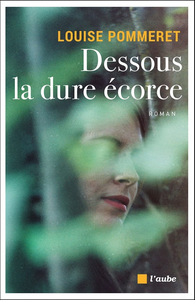 Dessous la dure écorce - Louise Pommeret