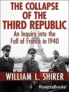 Collapse of the Third Republic: An Inquiry into the Fall of France in 1940