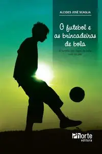 «O futebol e as brincadeiras de bola» by Alcides José Scaglia