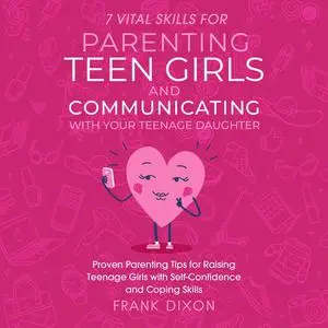«7 Vital Skills for Parenting Teen Girls and Communicating with Your Teenage Daughter» by Frank Dixon