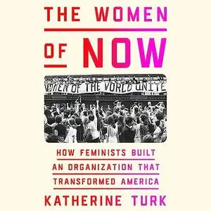 The Women of NOW: How Feminists Built an Organization That Transformed America [Audiobook]