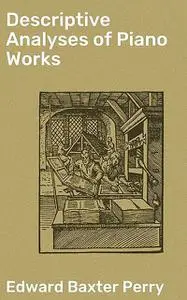 «Descriptive Analyses of Piano Works» by Edward Baxter Perry