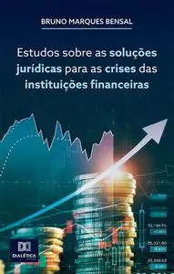 «Estudos sobre as soluções jurídicas para as crises das instituições financeiras» by Bruno Marques Bensal