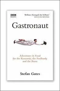 Gastronaut: Adventures in Food for the Romantic, the Foolhardy and the Brave