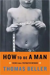 How to Be a Man: Scenes from a Protracted Boyhood