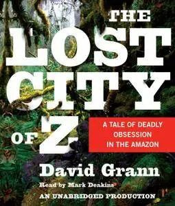 The Lost City of Z: A Tale of Deadly Obsession in the Amazon [Audiobook]