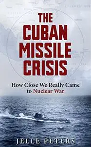 The Cuban Missile Crisis: How Close We Really Came to Nuclear War