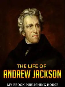 «The Life of Andrew Jackson» by My Ebook Publishing House