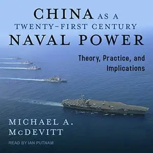 China as a Twenty-First-Century Naval Power: Theory Practice and Implications [Audiobook]