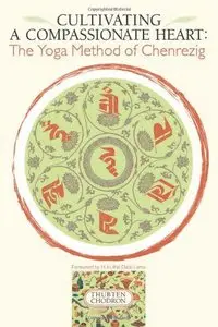 Cultivating A Compassionate Heart: The Yoga Method Of Chenrezig by Dalai Lama