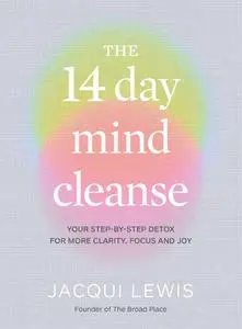 The 14 Day Mind Cleanse: Your Step-By-Step Detox for More Clarity, Focus and Joy