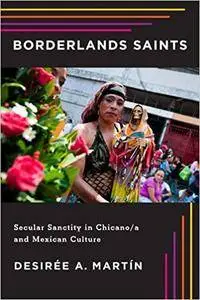 Borderlands Saints: Secular Sanctity in Chicano/a and Mexican Culture