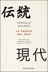 Marcello Ghilardi - La radice del sole. Dieci parole per conoscere meglio il Giappone e noi stessi