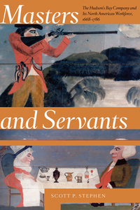 Masters and Servants : The Hudson’s Bay Company and Its North American Workforce, 1668–1786