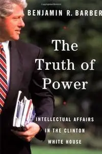 The Truth of Power: Intellectual Affairs in the Clinton White House