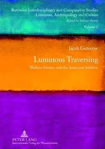 Luminous Traversing: Wallace Stevens and the American Sublime (Katowice Interdisciplinary and Comparative Studies)