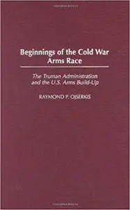 Beginnings of the Cold War Arms Race: The Truman Administration and the U.S. Arms Build-Up