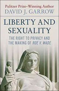 Liberty and Sexuality: The Right to Privacy and the Making of Roe v. Wade