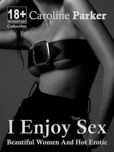 «I Enjoy Sex – Erotic Short Storys» by Caroline Parker