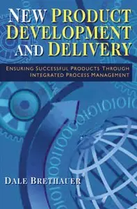 New Product Development and Delivery: Ensuring Successful Products Through Integrated Process Management