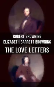 «The Love Letters of Elizabeth Barrett Browning & Robert Browning» by Elizabeth Barrett Barrett, Robert Browning