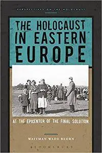 The Holocaust in Eastern Europe: At the Epicenter of the Final Solution