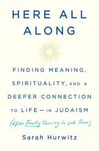 Here All Along Finding Meaning, Spirituality, and a Deeper Connection to Life in Judaism