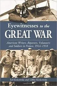 Eyewitnesses to the Great War: American Writers, Reporters, Volunteers and Soldiers in France, 1914-1918